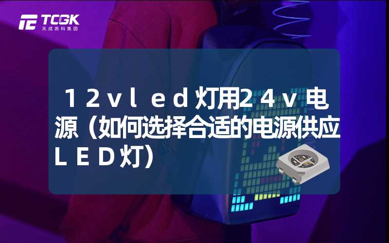 12vled灯用24v电源（如何选择合适的电源供应LED灯）