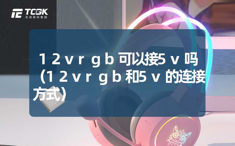 12vrgb可以接5v吗（12vrgb和5v的连接方式）