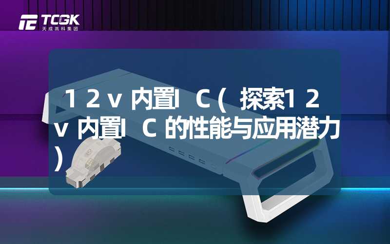 12v内置IC(探索12v内置IC的性能与应用潜力)