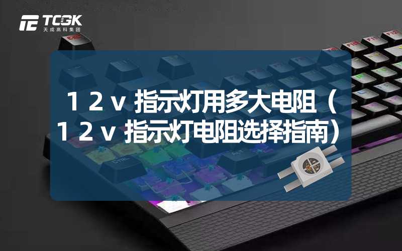 12v指示灯用多大电阻（12v指示灯电阻选择指南）