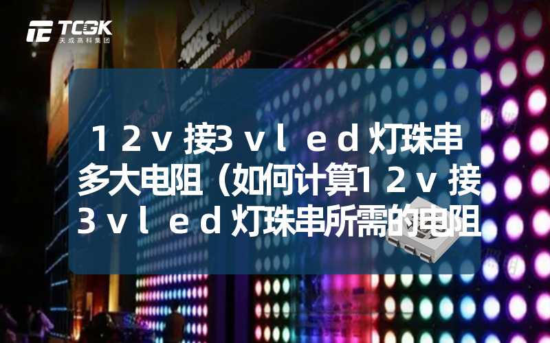 12v接3vled灯珠串多大电阻（如何计算12v接3vled灯珠串所需的电阻）