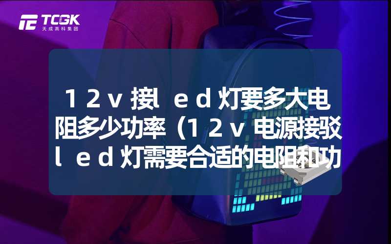 12v接led灯要多大电阻多少功率（12v电源接驳led灯需要合适的电阻和功率）