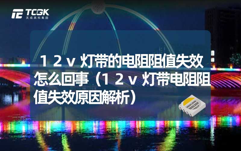 12v灯带的电阻阻值失效怎么回事（12v灯带电阻阻值失效原因解析）