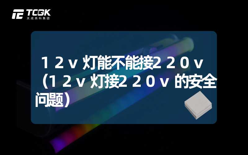 12v灯能不能接220v（12v灯接220v的安全问题）