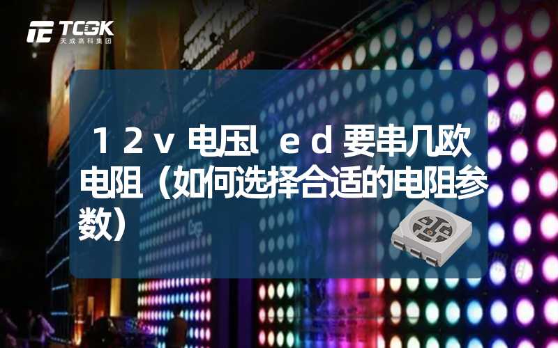 12v电压led要串几欧电阻（如何选择合适的电阻参数）