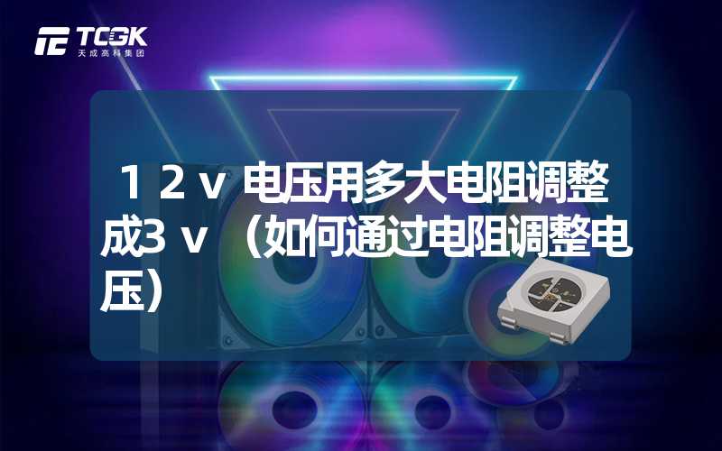 12v电压用多大电阻调整成3v（如何通过电阻调整电压）