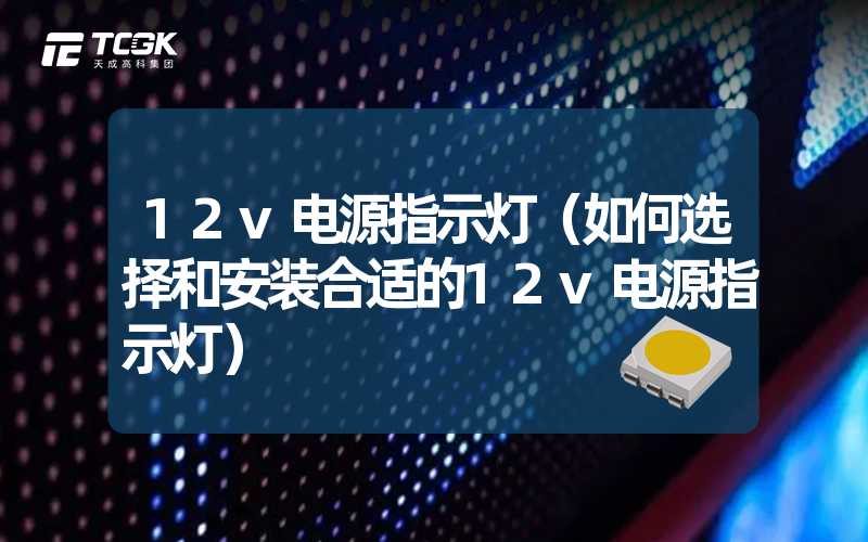 12v电源指示灯（如何选择和安装合适的12v电源指示灯）