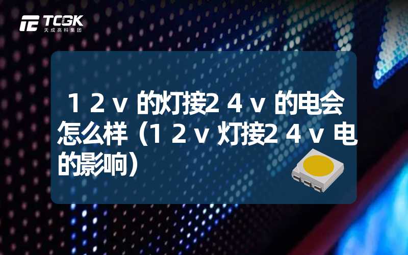 12v的灯接24v的电会怎么样（12v灯接24v电的影响）