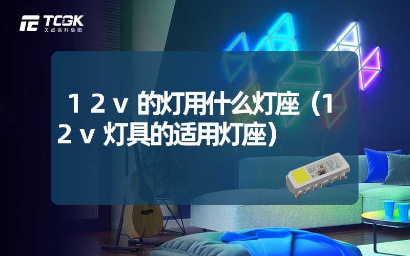 12v的灯用什么灯座（12v灯具的适用灯座）