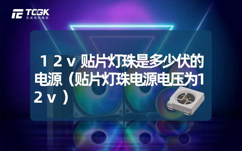 12v贴片灯珠是多少伏的电源（贴片灯珠电源电压为12v）