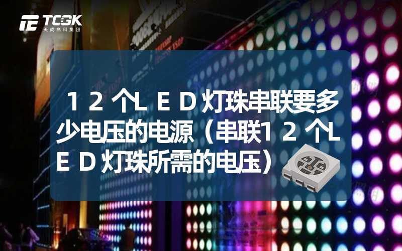 12个LED灯珠串联要多少电压的电源（串联12个LED灯珠所需的电压）