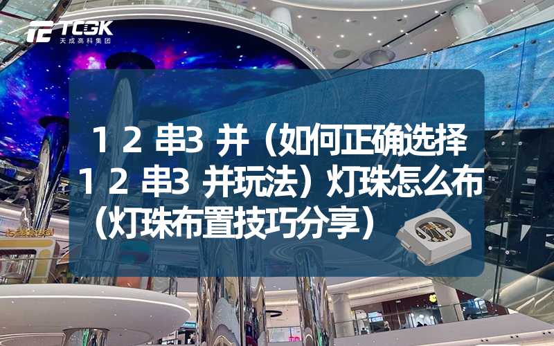 12串3并（如何正确选择12串3并玩法）灯珠怎么布（灯珠布置技巧分享）