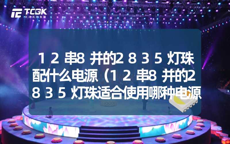 12串8并的2835灯珠配什么电源（12串8并的2835灯珠适合使用哪种电源）