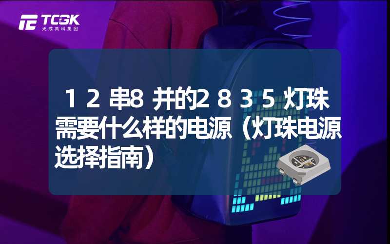 12串8并的2835灯珠需要什么样的电源（灯珠电源选择指南）