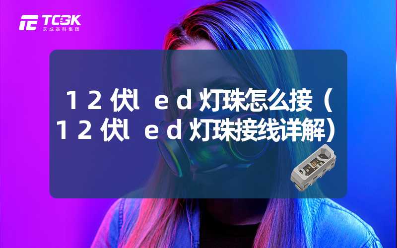 12伏led灯珠怎么接（12伏led灯珠接线详解）