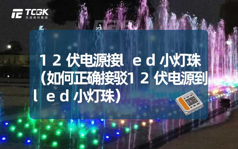 12伏电源接led小灯珠（如何正确接驳12伏电源到led小灯珠）