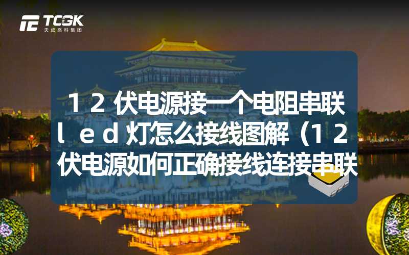 12伏电源接一个电阻串联led灯怎么接线图解（12伏电源如何正确接线连接串联LED灯,图解详解）