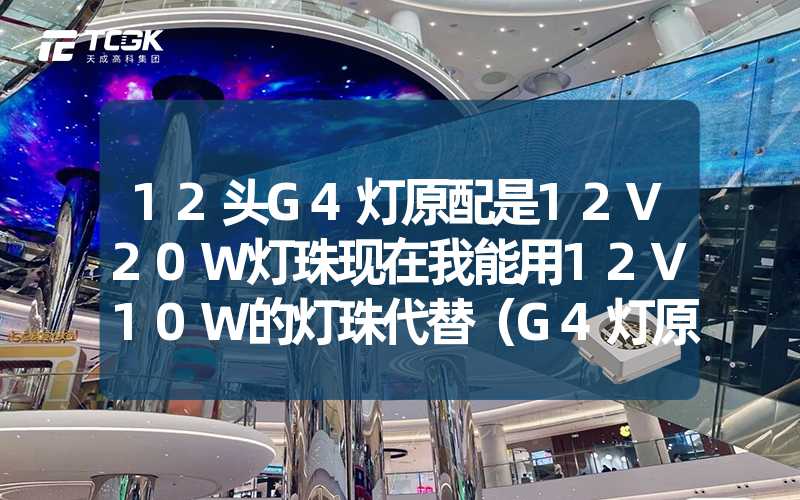 12头G4灯原配是12V20W灯珠现在我能用12V10W的灯珠代替（G4灯原配替换问题解答）