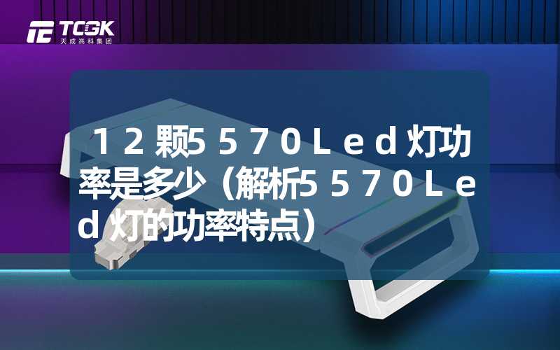 12颗5570Led灯功率是多少（解析5570Led灯的功率特点）