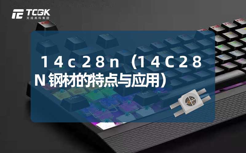 14c28n（14C28N钢材的特点与应用）