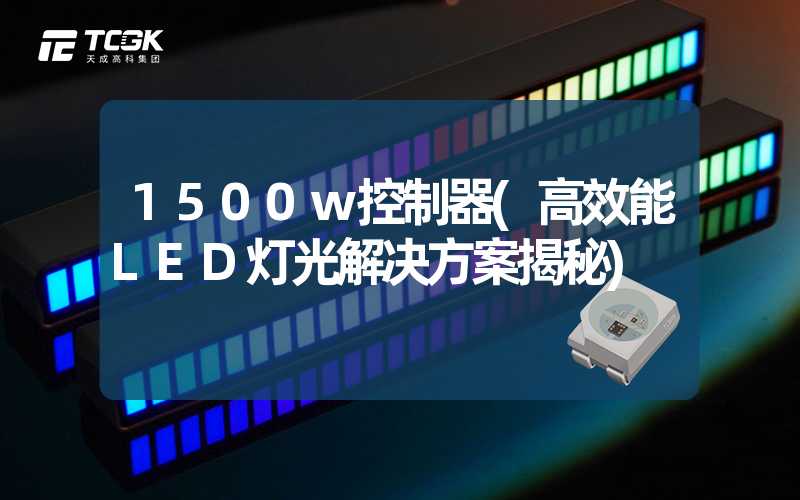 1500w控制器(高效能LED灯光解决方案揭秘)