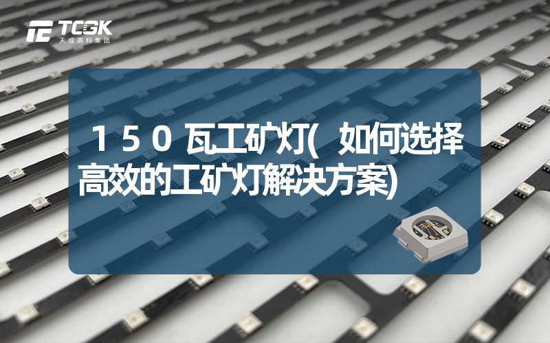 150瓦工矿灯(如何选择高效的工矿灯解决方案)