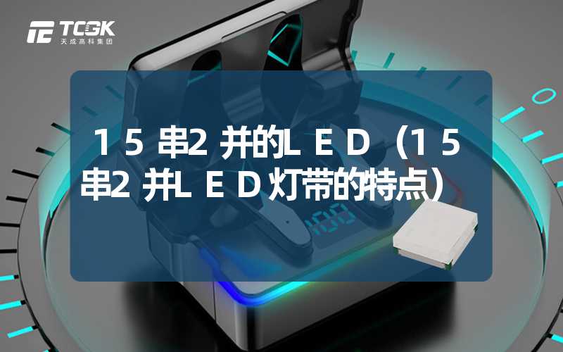 15串2并的LED（15串2并LED灯带的特点）