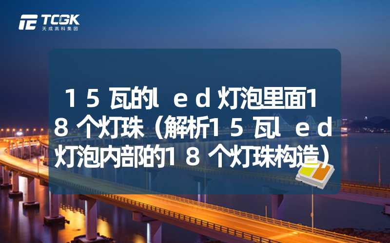 15瓦的led灯泡里面18个灯珠（解析15瓦led灯泡内部的18个灯珠构造）