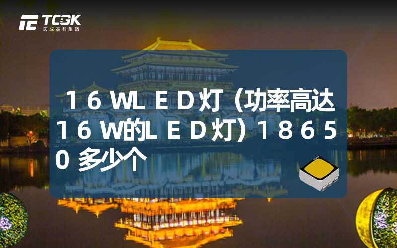 16WLED灯（功率高达16W的LED灯）18650多少个