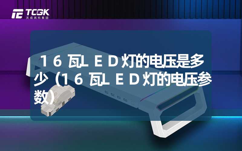 16瓦LED灯的电压是多少（16瓦LED灯的电压参数）