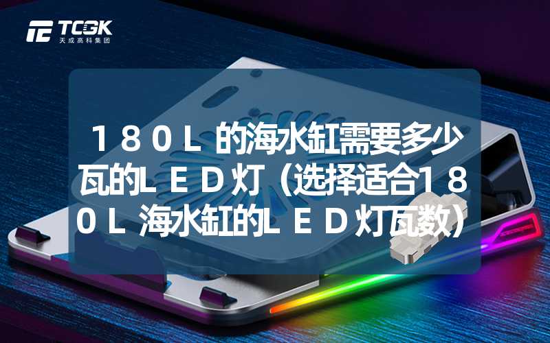 180L的海水缸需要多少瓦的LED灯（选择适合180L海水缸的LED灯瓦数）