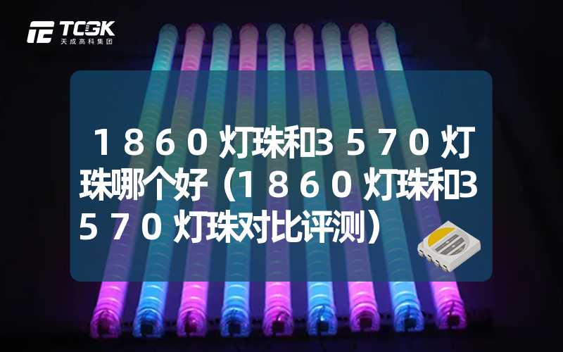 1860灯珠和3570灯珠哪个好（1860灯珠和3570灯珠对比评测）