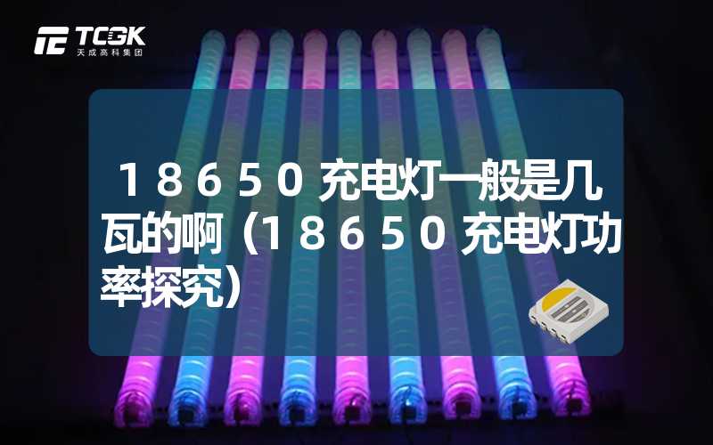 18650充电灯一般是几瓦的啊（18650充电灯功率探究）