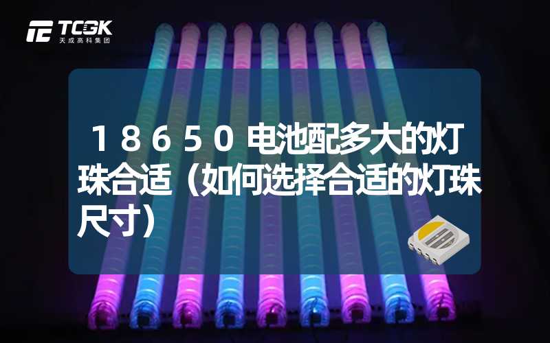 18650电池配多大的灯珠合适（如何选择合适的灯珠尺寸）