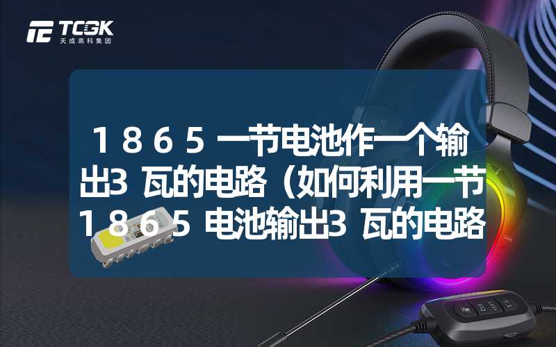 1865一节电池作一个输出3瓦的电路（如何利用一节1865电池输出3瓦的电路设计）