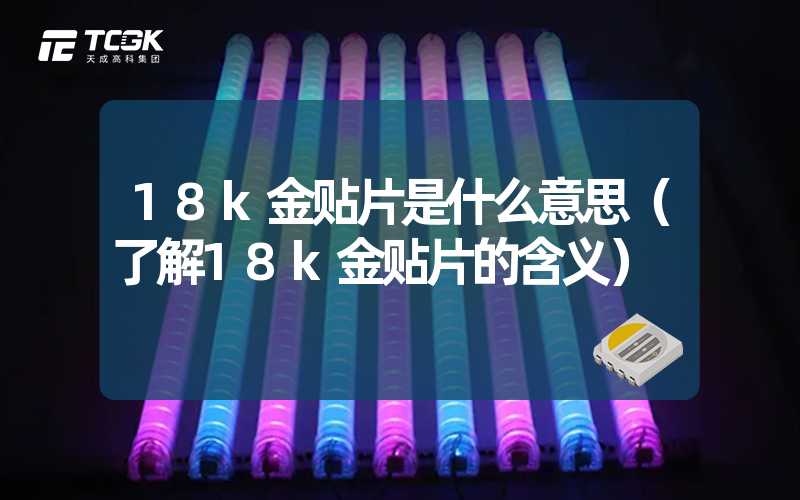 18k金贴片是什么意思（了解18k金贴片的含义）