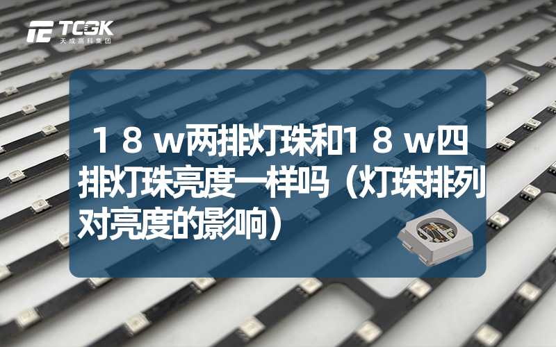 18w两排灯珠和18w四排灯珠亮度一样吗（灯珠排列对亮度的影响）