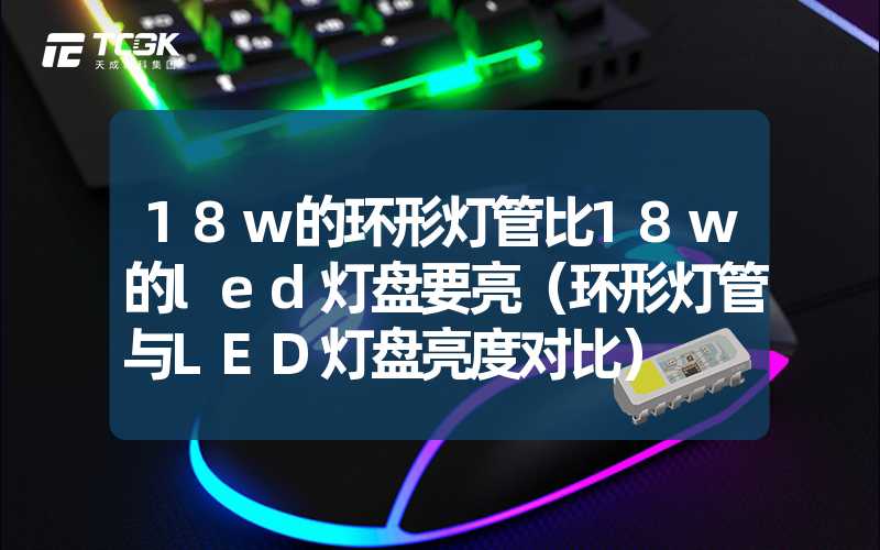 18w的环形灯管比18w的led灯盘要亮（环形灯管与LED灯盘亮度对比）