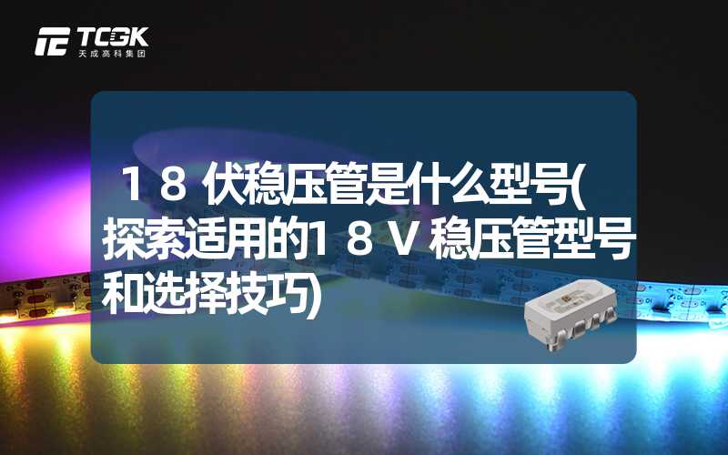 18伏稳压管是什么型号(探索适用的18V稳压管型号和选择技巧)