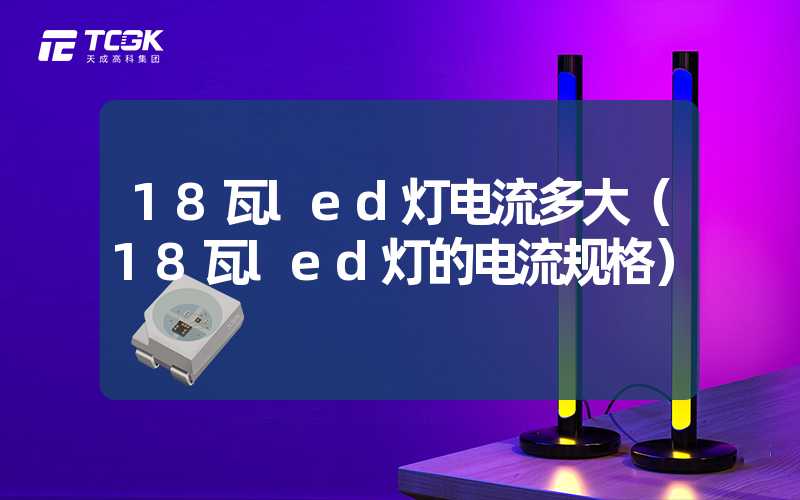 18瓦led灯电流多大（18瓦led灯的电流规格）