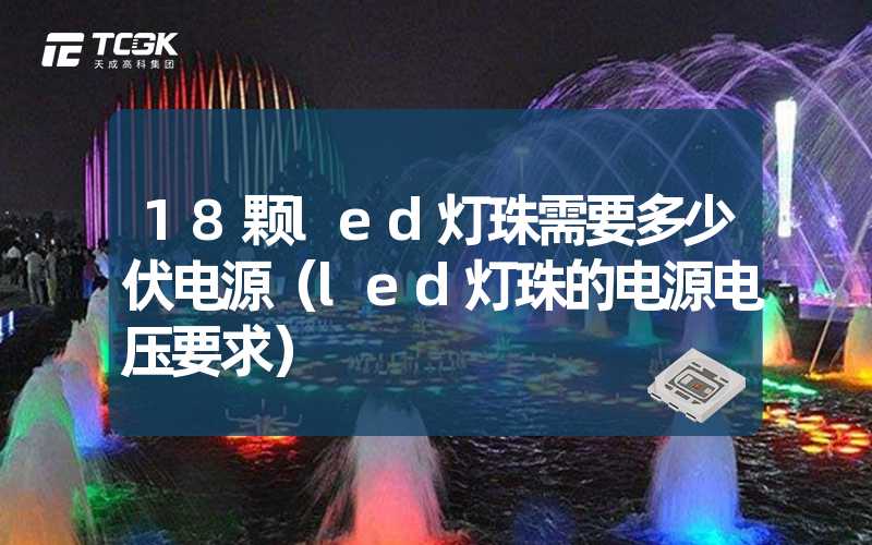 18颗led灯珠需要多少伏电源（led灯珠的电源电压要求）