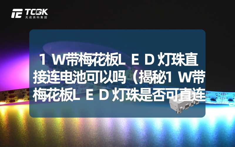 1W带梅花板LED灯珠直接连电池可以吗（揭秘1W带梅花板LED灯珠是否可直连电池）