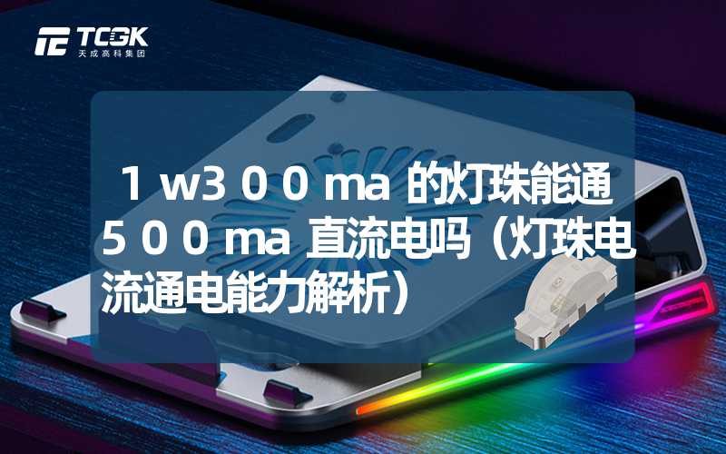 1w300ma的灯珠能通500ma直流电吗（灯珠电流通电能力解析）