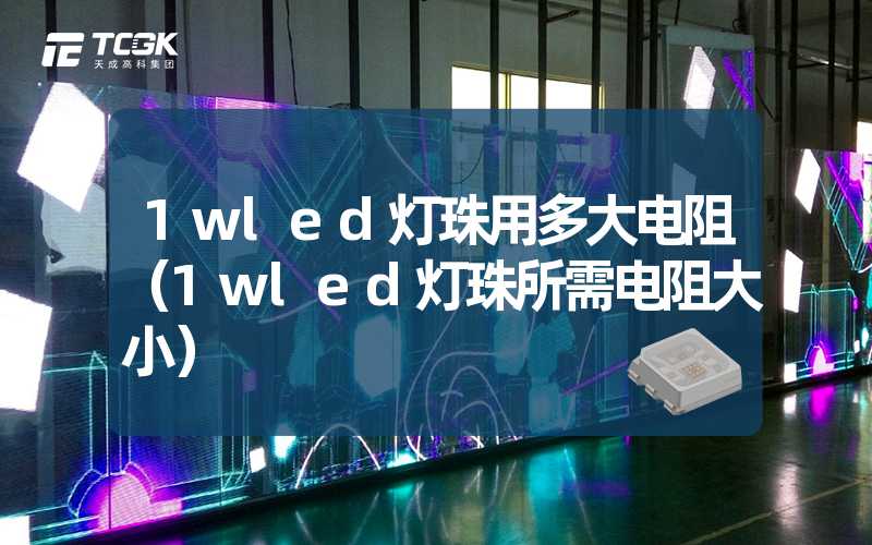 1wled灯珠用多大电阻（1wled灯珠所需电阻大小）