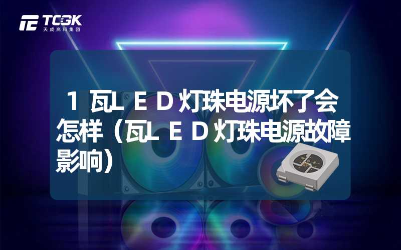 1瓦LED灯珠电源坏了会怎样（瓦LED灯珠电源故障影响）