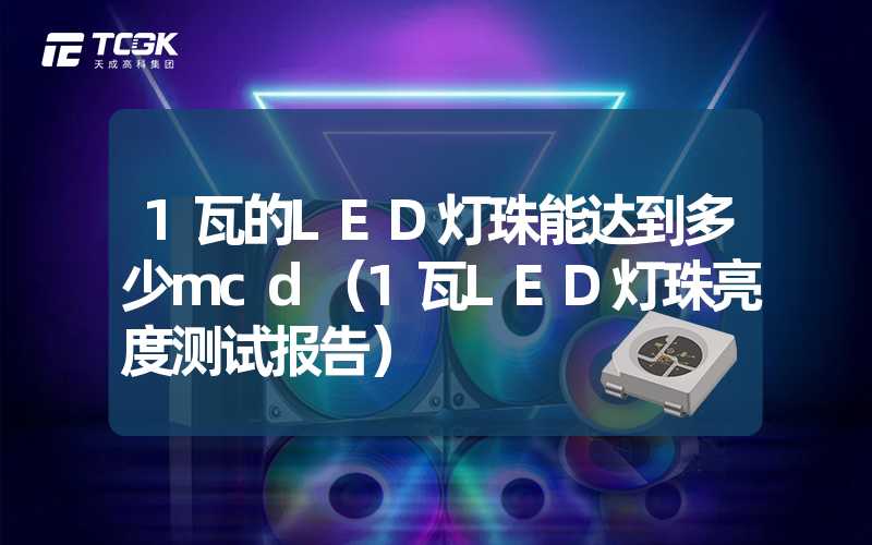 1瓦的LED灯珠能达到多少mcd（1瓦LED灯珠亮度测试报告）