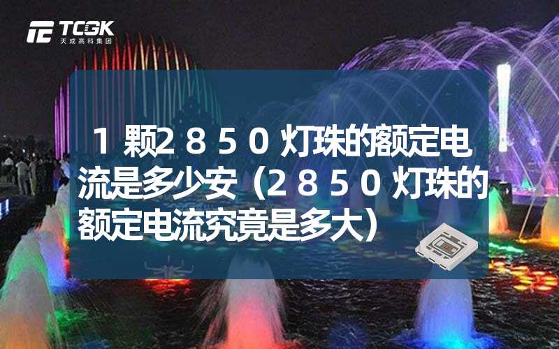 1颗2850灯珠的额定电流是多少安（2850灯珠的额定电流究竟是多大）