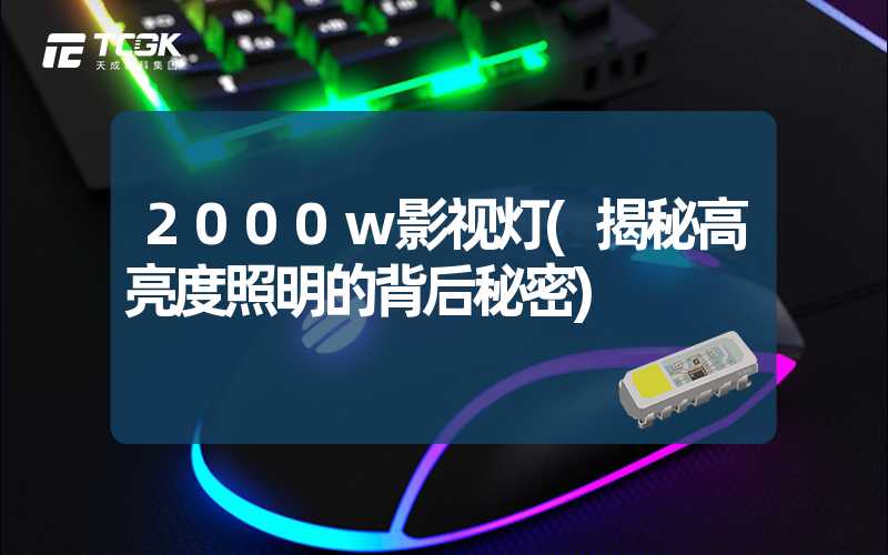 2000w影视灯(揭秘高亮度照明的背后秘密)