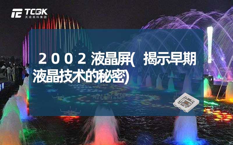 2002液晶屏(揭示早期液晶技术的秘密)