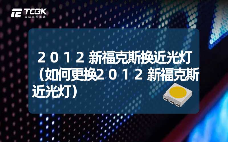 2012新福克斯换近光灯（如何更换2012新福克斯近光灯）